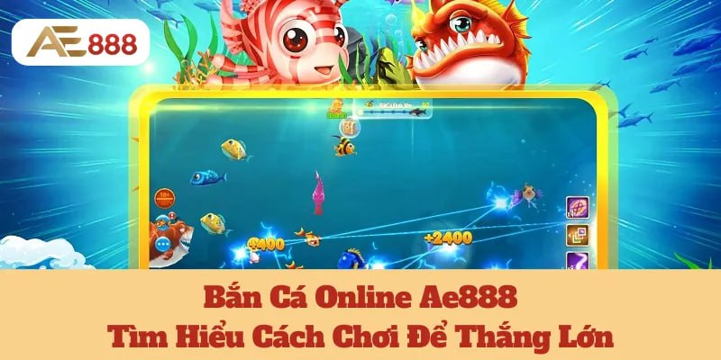 Bắn Cá Online Ae888: Tìm Hiểu Cách Chơi Để Thắng Lớn 7 Bắn Cá Online Ae888: Tìm Hiểu Cách Chơi Để Thắng Lớn