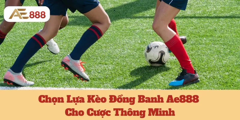Chọn Lựa Kèo Đồng Banh Ae888 Cho Cược Thông Minh 1 Chọn Lựa Kèo Đồng Banh Ae888 Cho Cược Thông Minh