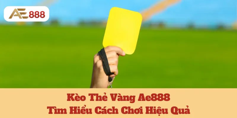 Kèo Thẻ Vàng Ae888: Tìm Hiểu Cách Chơi Hiệu Quả 1 Kèo Thẻ Vàng Ae888: Tìm Hiểu Cách Chơi Hiệu Quả
