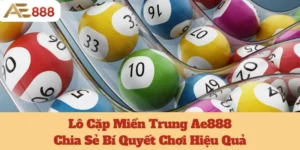 Lô Cặp Miền Trung Ae888: Chia Sẻ Bí Quyết Chơi Hiệu Quả