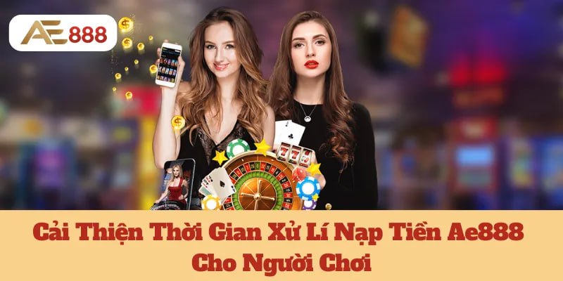 Cải Thiện Thời Gian  Xử Lí Nạp Tiền Ae888 Cho Người Chơi